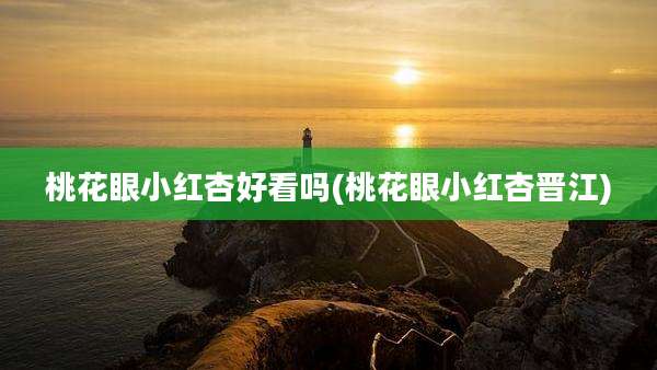 桃花眼小红杏好看吗(桃花眼小红杏晋江)