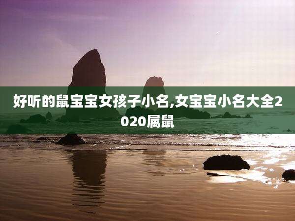 好听的鼠宝宝女孩子小名,女宝宝小名大全2020属鼠