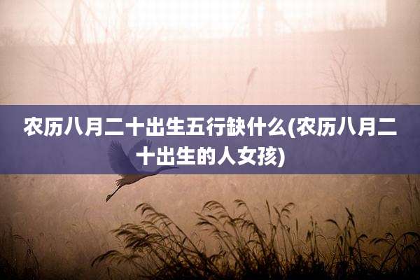 农历八月二十出生五行缺什么(农历八月二十出生的人女孩)