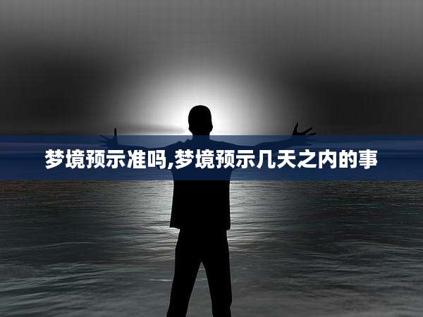 梦境预示准吗,梦境预示几天之内的事