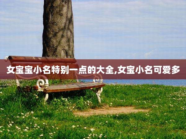 女宝宝小名特别一点的大全,女宝小名可爱多