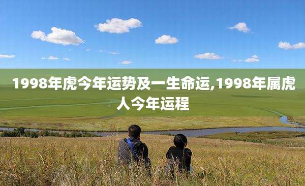 1998年虎今年运势及一生命运,1998年属虎人今年运程