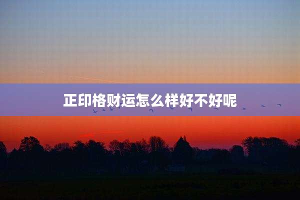 正印格财运怎么样好不好呢