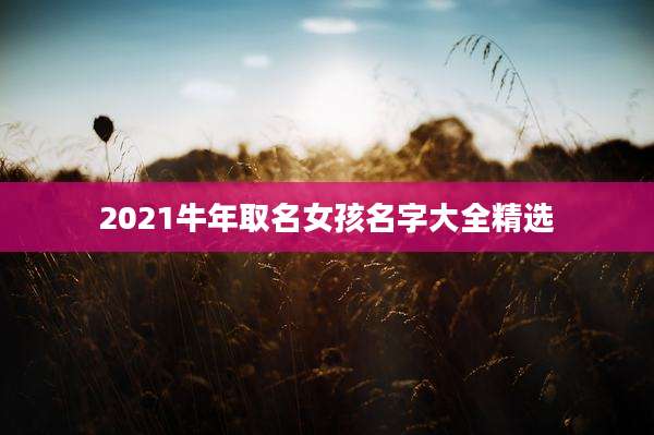 2021牛年取名女孩名字大全精选