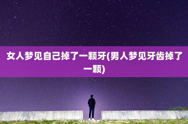 女人梦见自己掉了一颗牙(男人梦见牙齿掉了一颗)