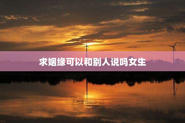 求姻缘可以和别人说吗女生