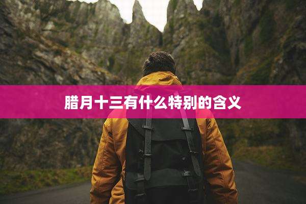 腊月十三有什么特别的含义