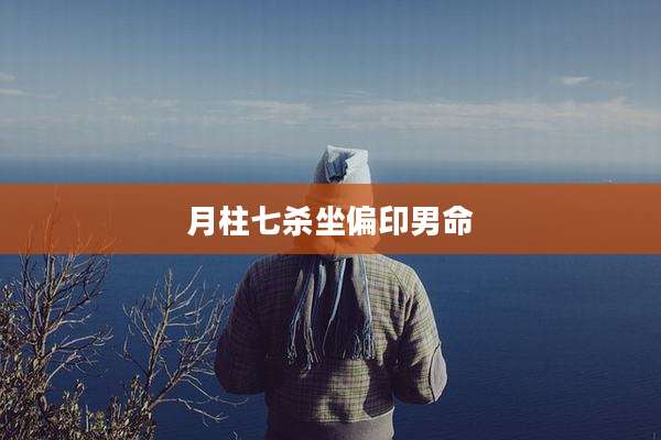 月柱七杀坐偏印男命