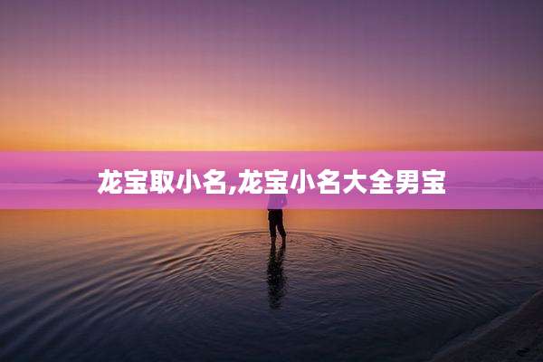 龙宝取小名,龙宝小名大全男宝