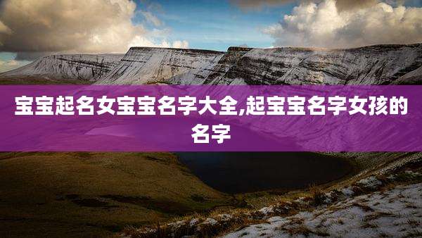 宝宝起名女宝宝名字大全,起宝宝名字女孩的名字