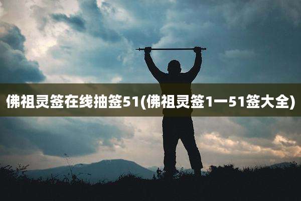 佛祖灵签在线抽签51(佛祖灵签1一51签大全)
