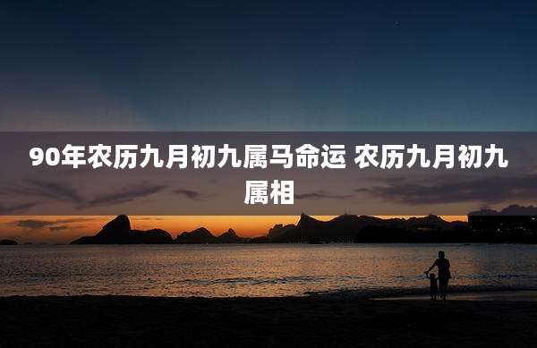 90年农历九月初九属马命运 农历九月初九属相