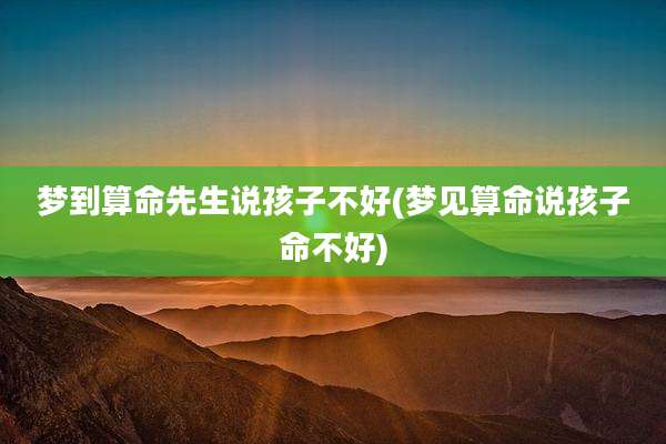 梦到算命先生说孩子不好(梦见算命说孩子命不好)