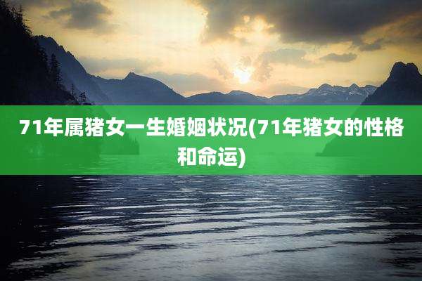 71年属猪女一生婚姻状况(71年猪女的性格和命运)