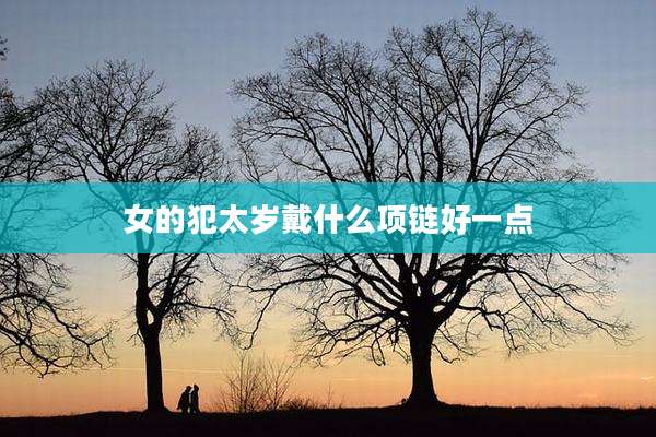 女的犯太岁戴什么项链好一点