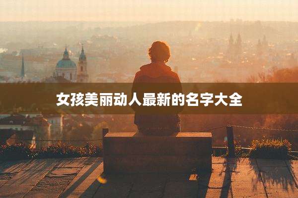 女孩美丽动人最新的名字大全