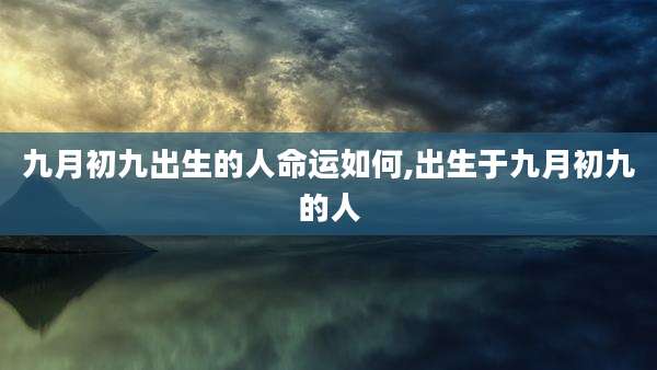 九月初九出生的人命运如何,出生于九月初九的人