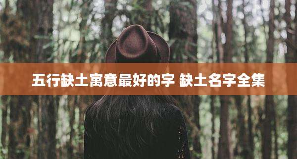 五行缺土寓意最好的字 缺土名字全集