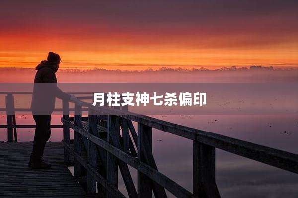 月柱支神七杀偏印