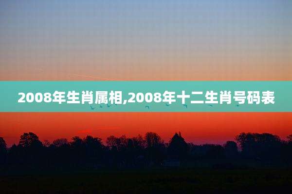 2008年生肖属相,2008年十二生肖号码表