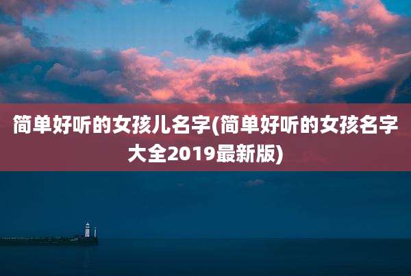 简单好听的女孩儿名字(简单好听的女孩名字大全2019最新版)