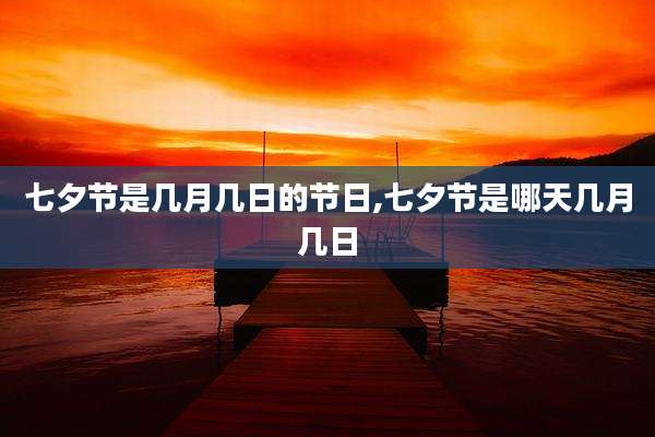 七夕节是几月几日的节日,七夕节是哪天几月几日