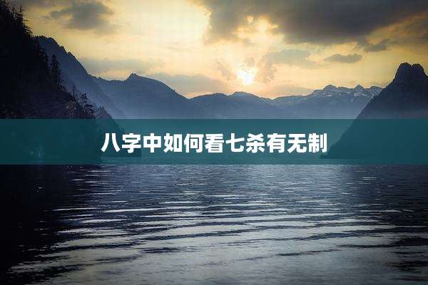 八字中如何看七杀有无制