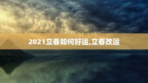 2021立春如何好运,立春改运