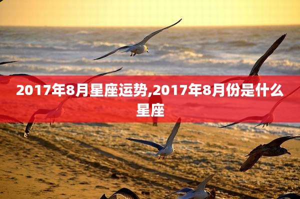 2017年8月星座运势,2017年8月份是什么星座