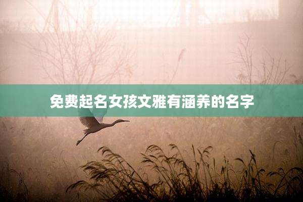 免费起名女孩文雅有涵养的名字