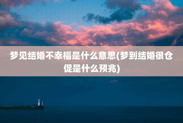梦见结婚不幸福是什么意思(梦到结婚很仓促是什么预兆)