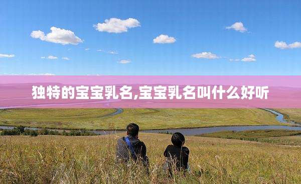 独特的宝宝乳名,宝宝乳名叫什么好听