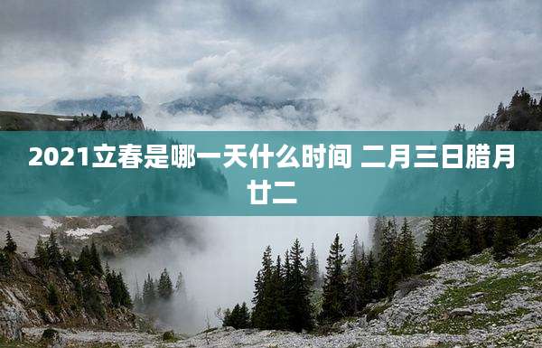 2021立春是哪一天什么时间 二月三日腊月廿二