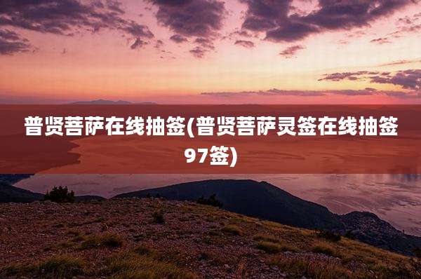 普贤菩萨在线抽签(普贤菩萨灵签在线抽签97签)