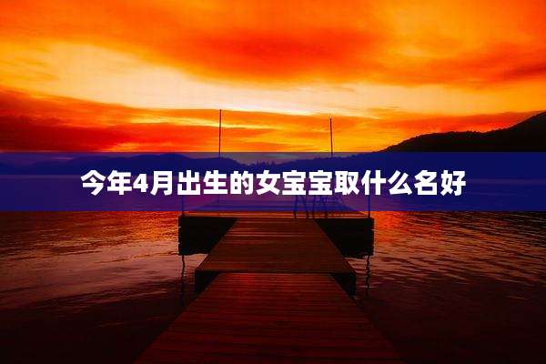 今年4月出生的女宝宝取什么名好
