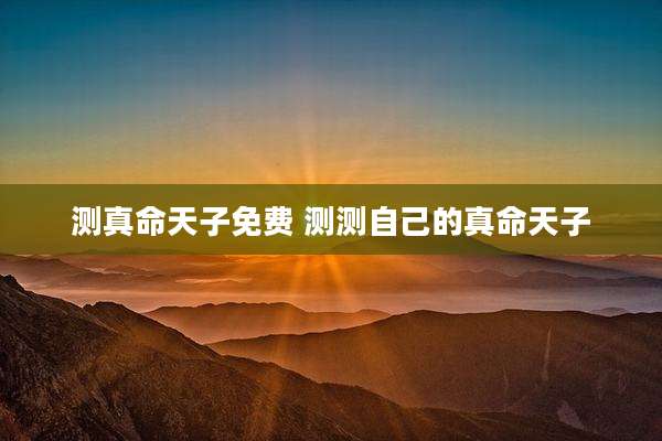 测真命天子免费 测测自己的真命天子