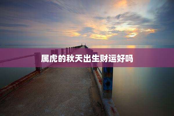 属虎的秋天出生财运好吗