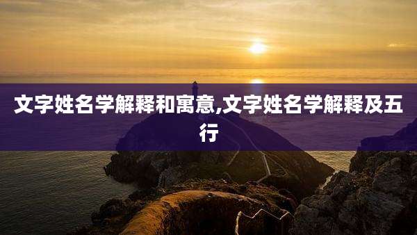 文字姓名学解释和寓意,文字姓名学解释及五行