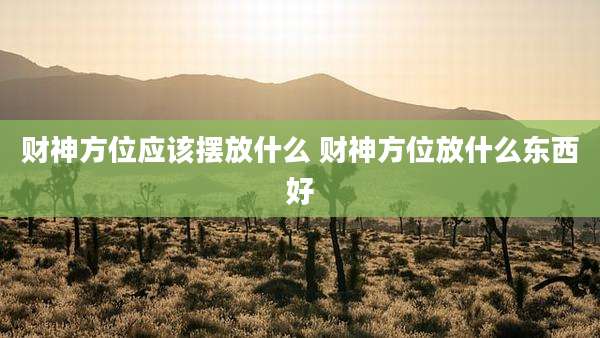 财神方位应该摆放什么 财神方位放什么东西好