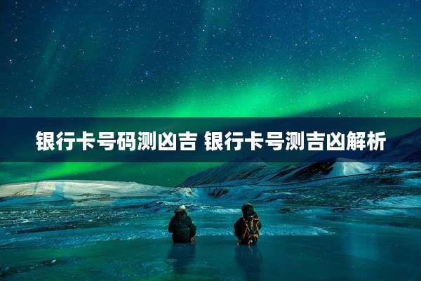 银行卡号码测凶吉 银行卡号测吉凶解析