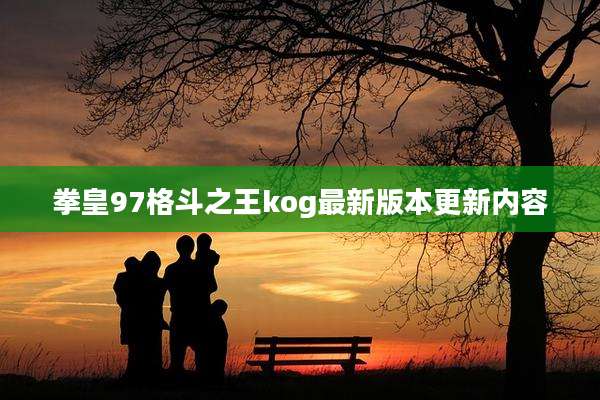 拳皇97格斗之王kog最新版本更新内容