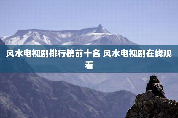 风水电视剧排行榜前十名 风水电视剧在线观看