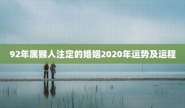 92年属猴人注定的婚姻2020年运势及运程