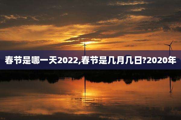 春节是哪一天2022,春节是几月几日?2020年