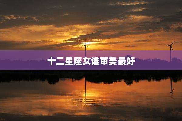 十二星座女谁审美最好