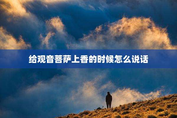 给观音菩萨上香的时候怎么说话