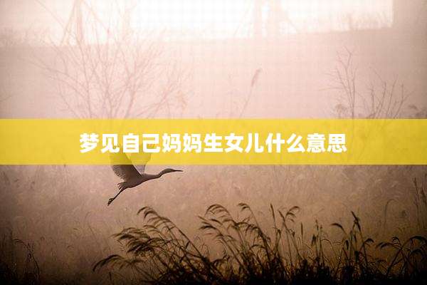 梦见自己妈妈生女儿什么意思