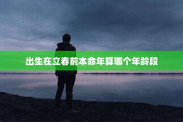 出生在立春前本命年算哪个年龄段