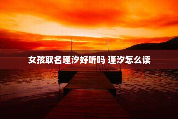 女孩取名瑾汐好听吗 瑾汐怎么读