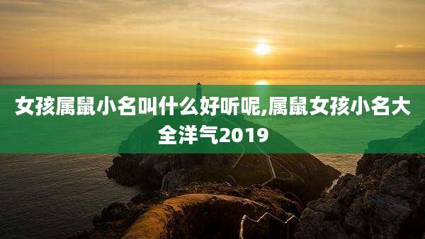 女孩属鼠小名叫什么好听呢,属鼠女孩小名大全洋气2019